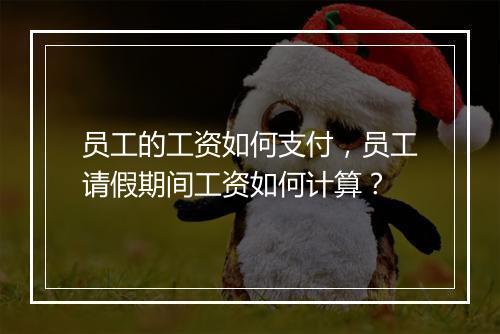 员工的工资如何支付，员工请假期间工资如何计算？