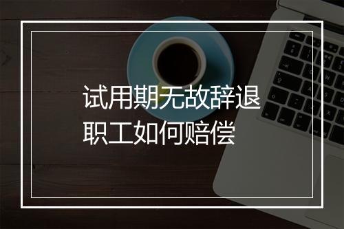 试用期无故辞退职工如何赔偿