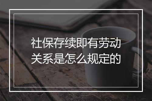 社保存续即有劳动关系是怎么规定的