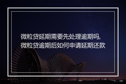 微粒贷延期需要先处理逾期吗,微粒贷逾期后如何申请延期还款