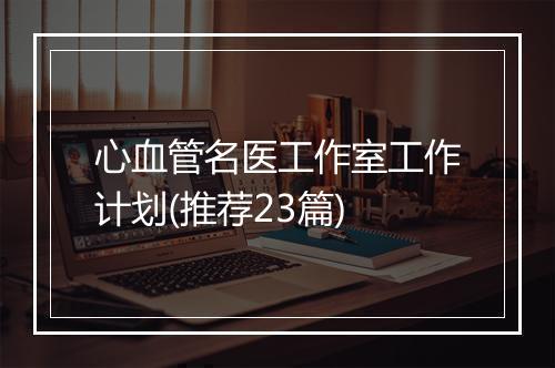 心血管名医工作室工作计划(推荐23篇)