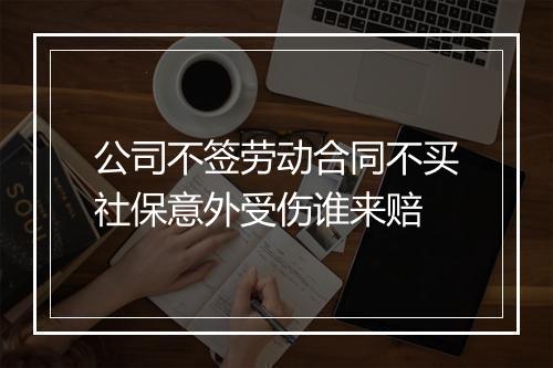 公司不签劳动合同不买社保意外受伤谁来赔
