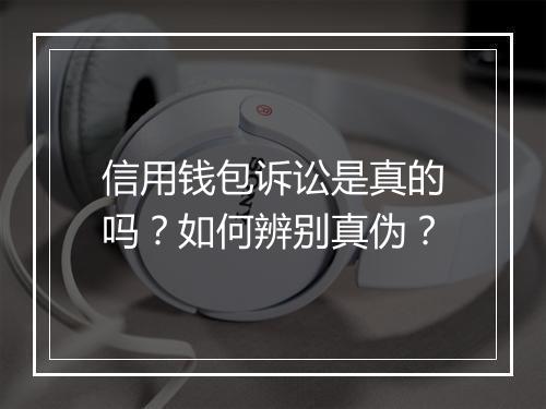 信用钱包诉讼是真的吗？如何辨别真伪？