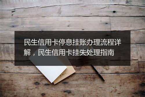 民生信用卡停息挂账办理流程详解，民生信用卡挂失处理指南
