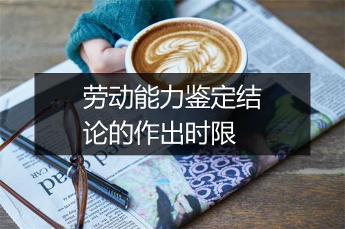 劳动能力鉴定结论的作出时限