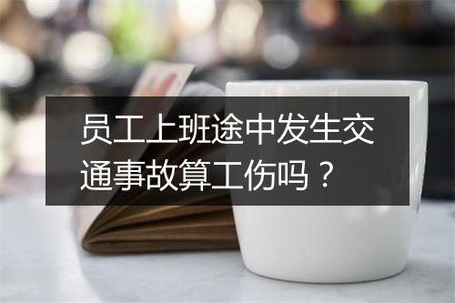 员工上班途中发生交通事故算工伤吗？