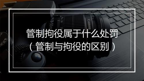 管制拘役属于什么处罚（管制与拘役的区别）