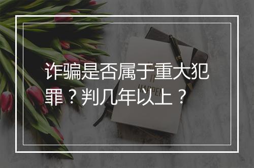 诈骗是否属于重大犯罪？判几年以上？