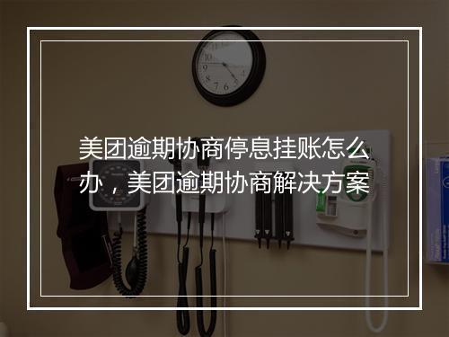 美团逾期协商停息挂账怎么办，美团逾期协商解决方案