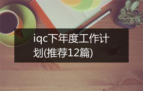 iqc下年度工作计划(推荐12篇)