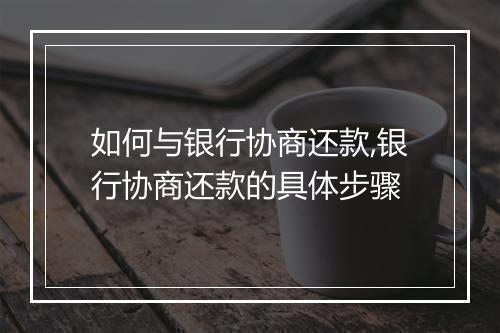 如何与银行协商还款,银行协商还款的具体步骤