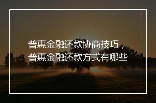 普惠金融还款协商技巧，普惠金融还款方式有哪些