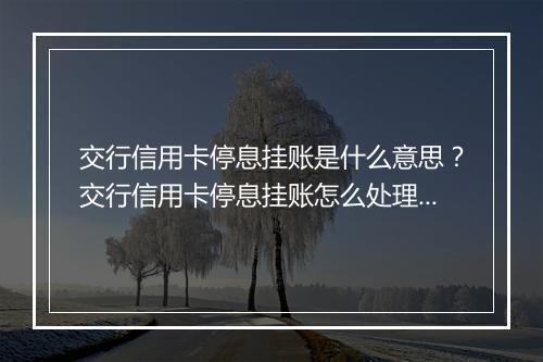 交行信用卡停息挂账是什么意思？交行信用卡停息挂账怎么处理？