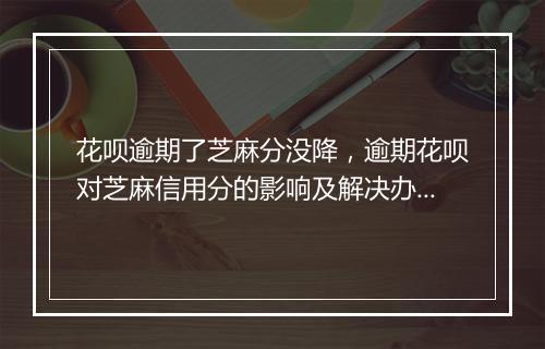 花呗逾期了芝麻分没降，逾期花呗对芝麻信用分的影响及解决办法