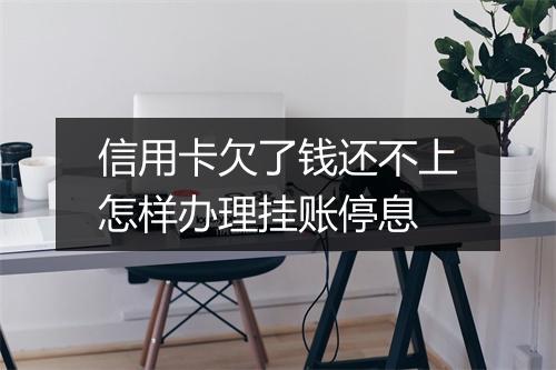 信用卡欠了钱还不上怎样办理挂账停息