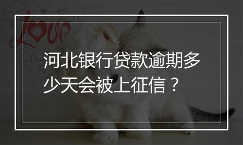 河北银行贷款逾期多少天会被上征信？