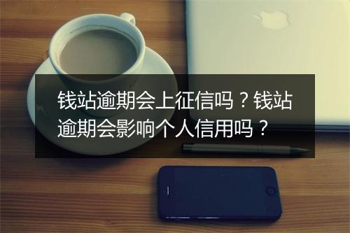钱站逾期会上征信吗？钱站逾期会影响个人信用吗？