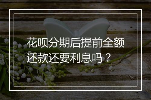 花呗分期后提前全额还款还要利息吗？