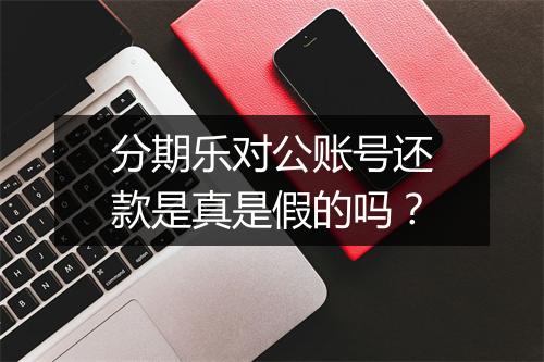 分期乐对公账号还款是真是假的吗？