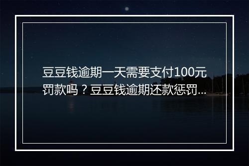 豆豆钱逾期一天需要支付100元罚款吗？豆豆钱逾期还款惩罚标准