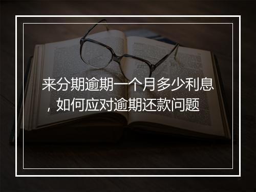来分期逾期一个月多少利息，如何应对逾期还款问题