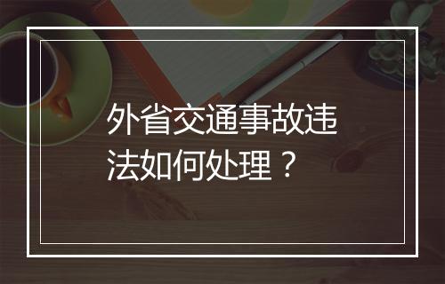 外省交通事故违法如何处理？
