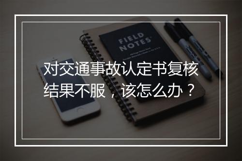 对交通事故认定书复核结果不服，该怎么办？