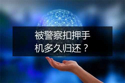 被警察扣押手机多久归还？