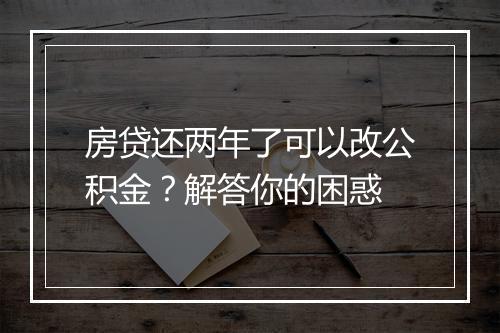 房贷还两年了可以改公积金？解答你的困惑