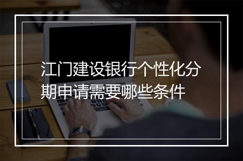 江门建设银行个性化分期申请需要哪些条件