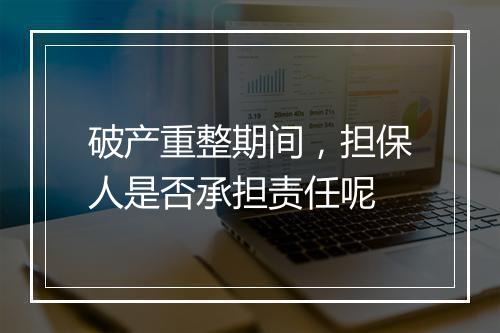 破产重整期间，担保人是否承担责任呢