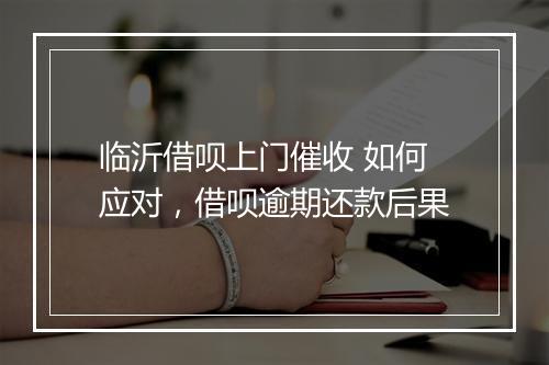 临沂借呗上门催收 如何应对，借呗逾期还款后果