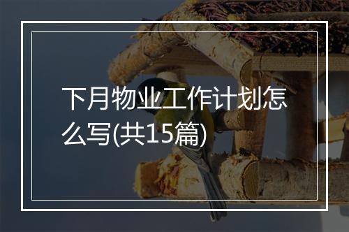 下月物业工作计划怎么写(共15篇)