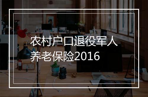 农村户口退役军人养老保险2016