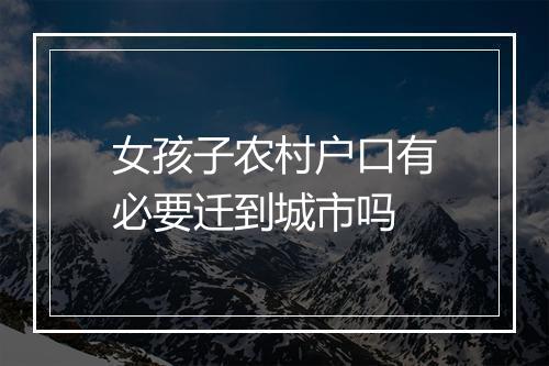 女孩子农村户口有必要迁到城市吗