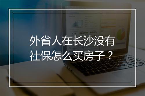 外省人在长沙没有社保怎么买房子？