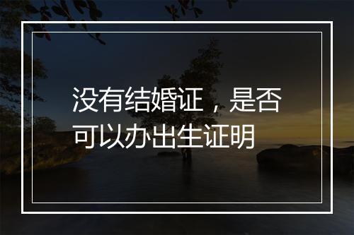 没有结婚证，是否可以办出生证明
