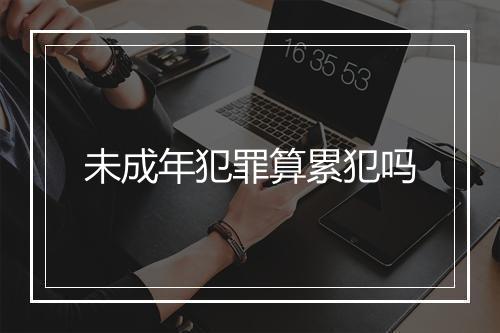 未成年犯罪算累犯吗