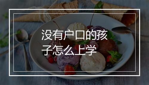 没有户口的孩子怎么上学