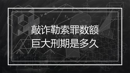 敲诈勒索罪数额巨大刑期是多久