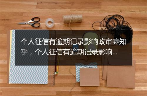 个人征信有逾期记录影响政审嘛知乎，个人征信有逾期记录影响政审嘛
