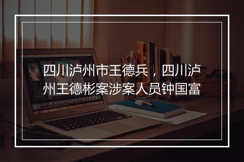 四川泸州市王德兵，四川泸州王德彬案涉案人员钟国富