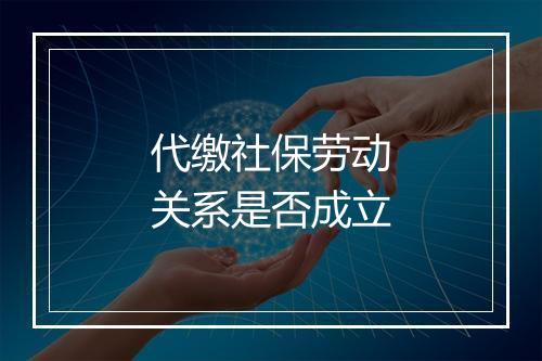 代缴社保劳动关系是否成立
