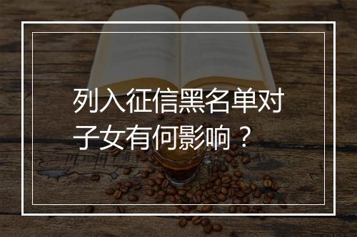 列入征信黑名单对子女有何影响？