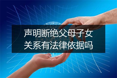 声明断绝父母子女关系有法律依据吗