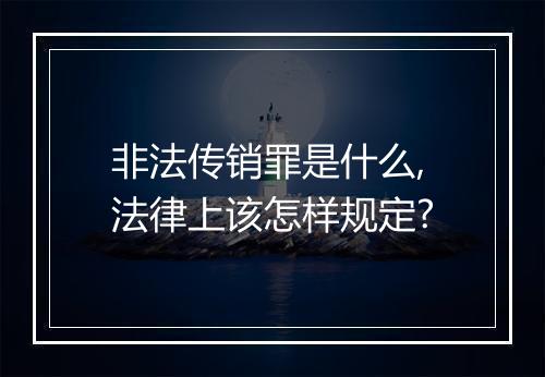 非法传销罪是什么,法律上该怎样规定?