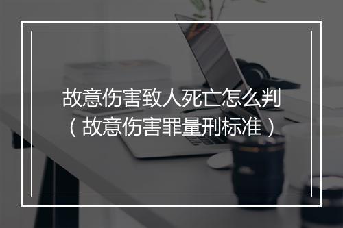 故意伤害致人死亡怎么判（故意伤害罪量刑标准）