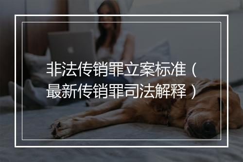 非法传销罪立案标准（最新传销罪司法解释）