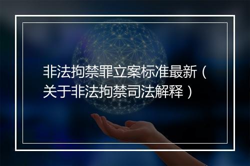 非法拘禁罪立案标准最新（关于非法拘禁司法解释）