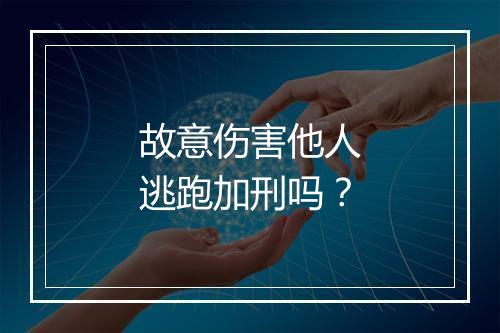 故意伤害他人逃跑加刑吗？